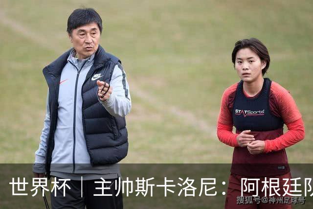 世界杯｜主帅斯卡洛尼：阿根廷队不自大也不自卑