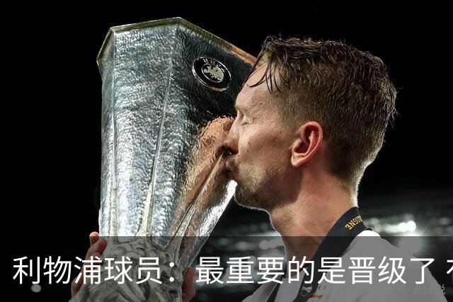 利物浦球员：最重要的是晋级了 有当四冠王的梦想