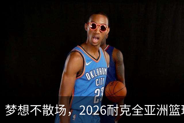 梦想不散场，2026耐克全亚洲篮球训练营顺利落幕