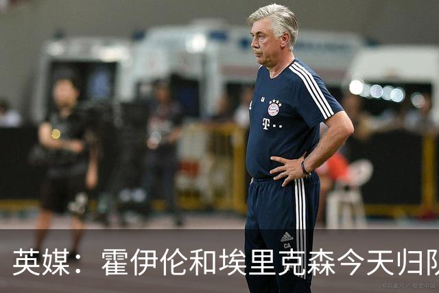 英媒：霍伊伦和埃里克森今天归队训练