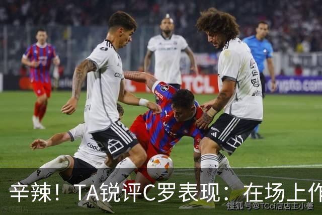 辛辣！TA锐评C罗表现：在场上作用像一缕烟；停赛缺席对球队更好